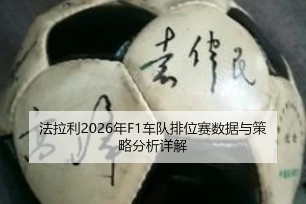 法拉利2026年F1车队排位赛数据与策略分析详解